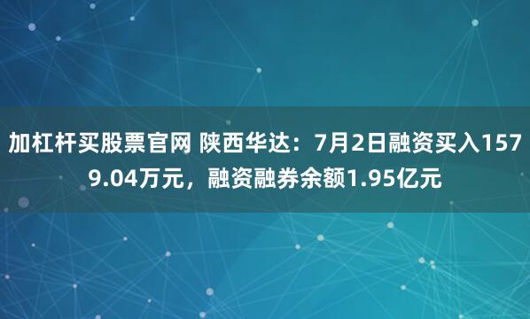 加杠杆买股票官网 陕西华达：7月2日融资买入1579.04万元，融资融券余额1.95亿元