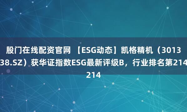 股门在线配资官网 【ESG动态】凯格精机（301338.SZ）获华证指数ESG最新评级B，行业排名第214